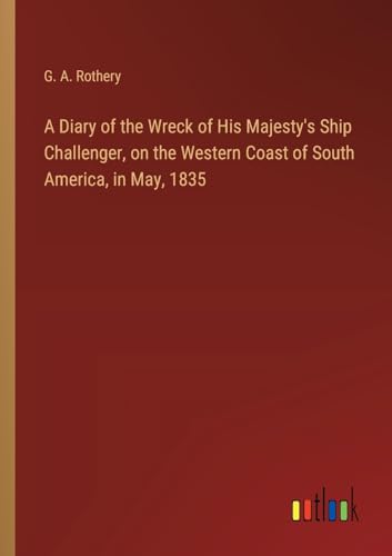 A Diary of the Wreck of His Majesty's Ship Challenger, on the Western Coast of South America, in May, 1835 von Outlook Verlag