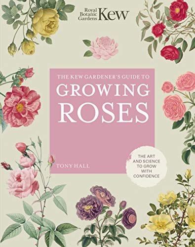 The Kew Gardener's Guide to Growing Roses: The Art and Science to Grow with Confidence (8) (Kew Experts, Band 8)