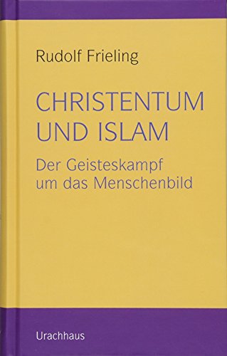Christentum und Islam: Der Geisteskampf um das Menschenbild