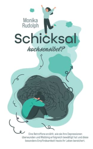 Schicksal Hochsensibel?: Eine Betroffene erzählt, wie sie ihre Depressionen überwunden und Mobbing erfolgreich bewältigt hat und diese besondere Empfindsamkeit heute ihr Leben bereichert.