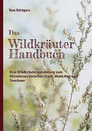 Das Wildkräuter Handbuch: Eine Wildkräuterwanderung zum Mitnehmen zwischen Stadt, Wald, Flur und Gewässer von BoD – Books on Demand