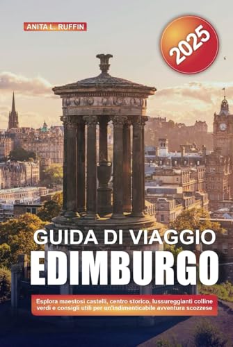 GUIDA DI VIAGGIO EDIMBURGO 2025: Esplora maestosi castelli, centro storico, lussureggianti colline verdi e consigli utili per un'indimenticabile avventura scozzese von Independently published