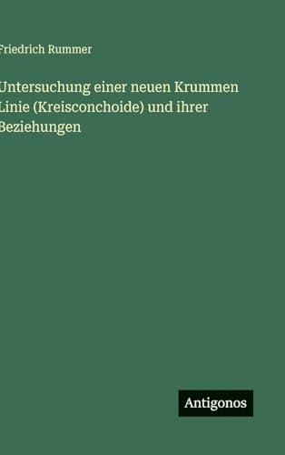 Untersuchung einer neuen Krummen Linie (Kreisconchoide) und ihrer Beziehungen von Antigonos Verlag