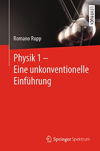 Physik 1 – Eine unkonventionelle Einführung: Eine unkonventionelle Einführung in die Physik von Springer Spektrum