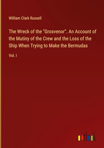 The Wreck of the "Grosvenor". An Account of the Mutiny of the Crew and the Loss of the Ship When Trying to Make the Bermudas: Vol. I von Outlook Verlag