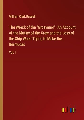 The Wreck of the "Grosvenor". An Account of the Mutiny of the Crew and the Loss of the Ship When Trying to Make the Bermudas: Vol. I von Outlook Verlag