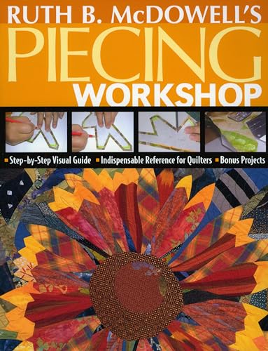 Ruth B. Mcdowell's Piecing Workshop: Step-by-step Visual Guide, Indispensable Reference for Quilters, Bonus Projects