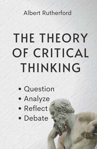 The Theory of Critical Thinking: Question, Analyze, Reflect, Debate. (The Critical Thinker, Band 6) von Independently published