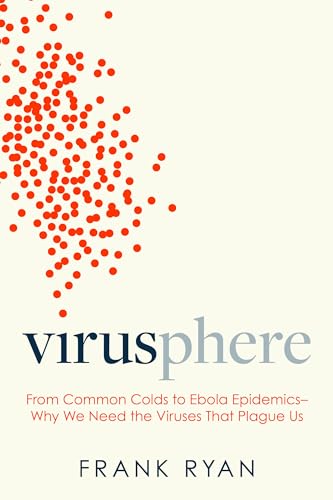 Virusphere: From Common Colds to Ebola Epidemics - Why We Need the Viruses That Plague Us