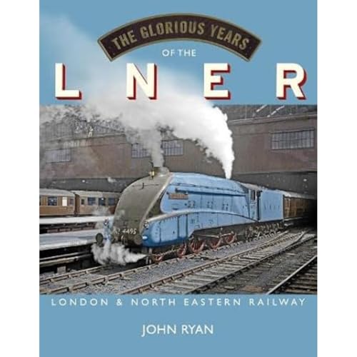 The Glorious Years of the LNER: London North Eastern Railway