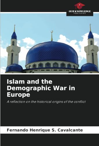 Islam and the Demographic War in Europe: A reflection on the historical origins of the conflict von Our Knowledge Publishing