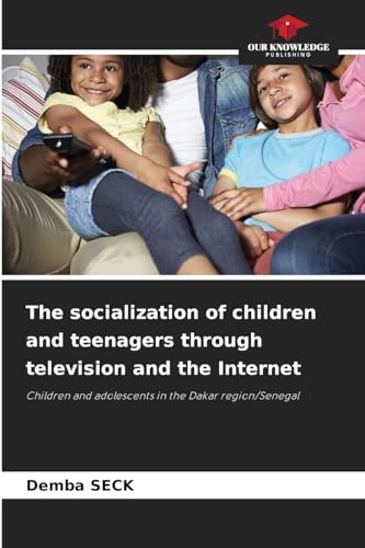 The socialization of children and teenagers through television and the Internet: Children and adolescents in the Dakar region/Senegal von Our Knowledge Publishing