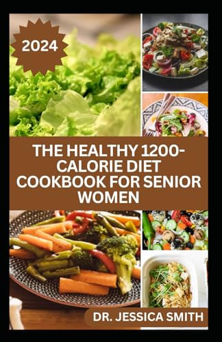 THE HEALTHY 1200-CALORIE DIET COOKBOOK FOR SENIOR WOMEN: Delicious and Easy to prepare Low-carb, Weight-loss Recipes to Help Older Women Burn Calories and Improve Health