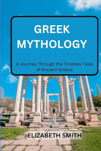 GREEK MYTHOLOGY: A Journey Through the Timeless Tales of Ancient Greece von Independently published