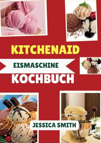 Kitchenaid Eismaschine Kochbuch: 100 Einfach & Köstliche Eisrezepte für jeden Anlass, von klassischen Geschmacksrichtungen über Sorbet bis hin zu Gourmet-Köstlichkeiten mit Ihrem Standmixer-Eismaschin von Independently published