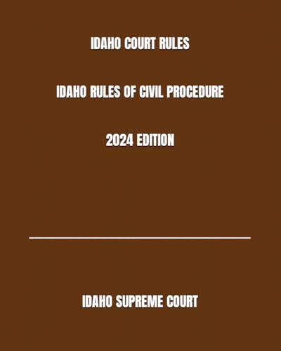 IDAHO COURT RULES IDAHO RULES OF CIVIL PROCEDURE 2024 EDITION von Independently published