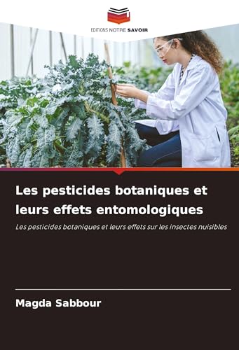 Les pesticides botaniques et leurs effets entomologiques: Les pesticides botaniques et leurs effets sur les insectes nuisibles von Editions Notre Savoir