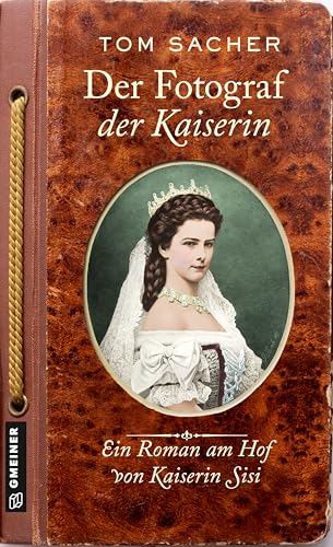 Der Fotograf der Kaiserin: Ein Roman am Hof von Kaiserin Sisi (Dienerin Liesl und Hoffotograf Viktor Angerer ermitteln) von Gmeiner-Verlag