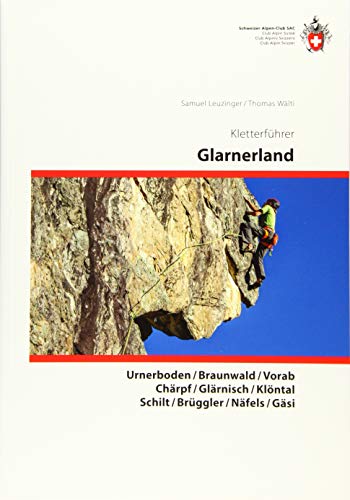 Kletterführer Glarus: Urnerboden / Braunwald / Vorab / Chärpf / Glärnisch / Klöntal Schilt / Brüggler / Näfels / Gäsi von SAC