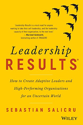 Leadership Results: How to create adaptive leaders and high-performing organisations for an uncertain world