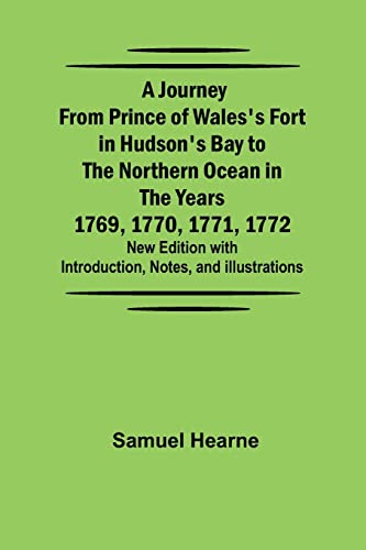 A Journey from Prince of Wales's Fort in Hudson's Bay to the Northern Ocean in the Years 1769, 1770, 1771, 1772 ; New Edition with Introduction, Notes, and Illustrations von Alpha Editions