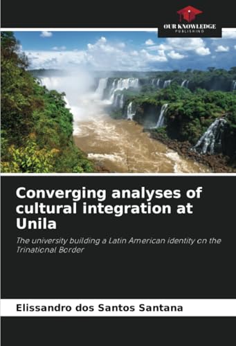 Converging analyses of cultural integration at Unila: The university building a Latin American identity on the Trinational Border von Our Knowledge Publishing