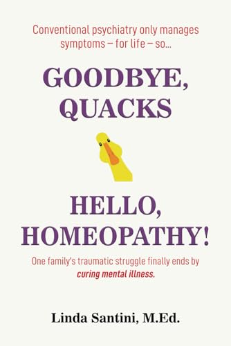 Goodbye, Quacks⏤Hello, Homeopathy!: One family’s traumatic struggle finally ends by curing mental illness. von Independently published