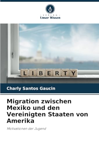 Migration zwischen Mexiko und den Vereinigten Staaten von Amerika: Motivationen der Jugend von Verlag Unser Wissen