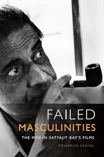 Failed Masculinities: The Men in Satyajit Ray's Films von Edinburgh University Press