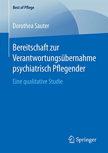 Bereitschaft zur Verantwortungsübernahme psychiatrisch Pflegender: Eine qualitative Studie (Best of Pflege) von Springer