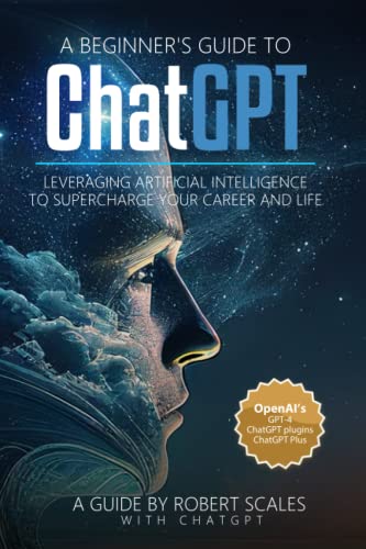 A Beginner's Guide to ChatGPT: Leveraging Artificial Intelligence to Supercharge Your Career and Life