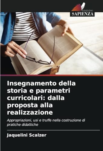 Insegnamento della storia e parametri curricolari: dalla proposta alla realizzazione: Appropriazioni, usi e truffe nella costruzione di pratiche didattiche von Edizioni Sapienza