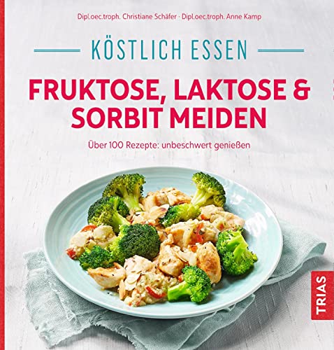 Köstlich essen - Fruktose, Laktose & Sorbit meiden: Über 100 Rezepte: unbeschwert genießen