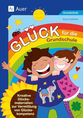 Glück für die Grundschule: Kreative Glücksmaterialien zur Vermittlung von Glückskompetenz (1. bis 4. Klasse) von Auer Verlag i.d.AAP LW