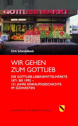 Wir gehen zum Gottlieb: Die Gottlieb-Lebensmittelmärkte 1871 bis 1992. 121 Jahre Einkaufsgeschichte im Südwesten (Schriftenreihe der Badischen Heimat)