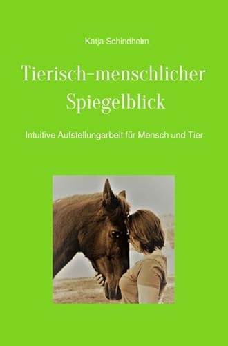 Tierisch-menschlicher Spiegelblick: Intuitive Aufstellungsarbeit bei Mensch und Tier von epubli