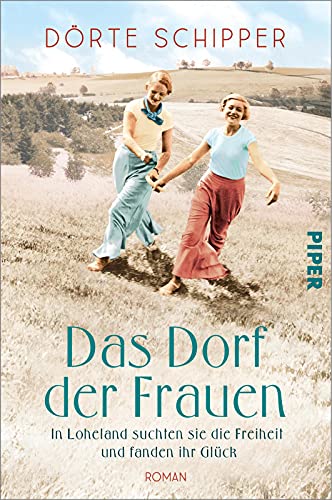 Das Dorf der Frauen: In Loheland suchten sie die Freiheit und fanden ihr Glück | Historischer Roman nach einer wahren Geschichte über Emanzipation und Selbstverwirklichung von PIPER