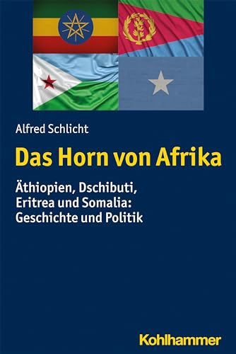 Das Horn von Afrika: Äthiopien, Dschibuti, Eritrea und Somalia: Geschichte und Politik (Ländergeschichten) von Kohlhammer