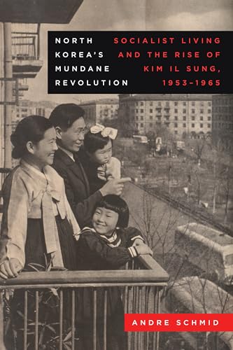 North Korea’s Mundane Revolution: Socialist Living and the Rise of Kim Il Sung, 1953–1965 (Asia Pacific Modern, 19, Band 19)