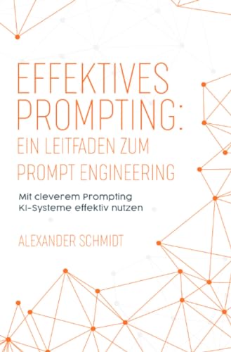 Effektives Prompting: Ein Leitfaden zum Prompt Engineering: Mit cleverem Prompting KI-Systeme effektiv nutzen