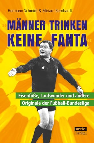 "Männer trinken keine Fanta": Eisenfüße, Laufwunder und andere Originale der Fußball-Bundesliga von arete Verlag