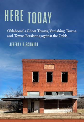 Here Today: Oklahoma’s Ghost Towns, Vanishing Towns, and Towns Persisting Against the Odds