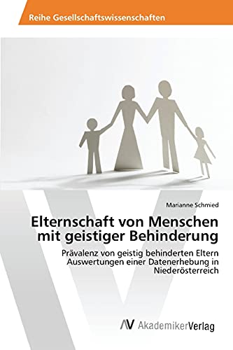 Elternschaft von Menschen mit geistiger Behinderung: Prävalenz von geistig behinderten Eltern Auswertungen einer Datenerhebung in Niederösterreich von AV Akademikerverlag