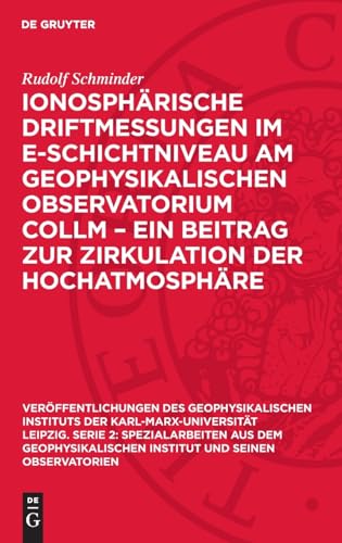 Ionosphärische Driftmessungen im E-Schichtniveau am Geophysikalischen Observatorium Collm – ein Beitrag zur Zirkulation der Hochatmosphäre ... Institut und seinen Observatorien, 18,2) von De Gruyter