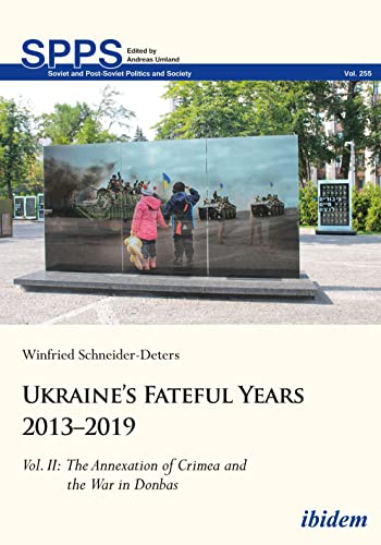 Ukraine’s Fateful Years 2013–2019: Vol. II: The Annexation of Crimea and the War in Donbas: Volume II (Soviet and Post-Soviet Politics and Society)