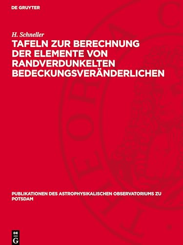 Tafeln zur Berechnung der Elemente von randverdunkelten Bedeckungsveränderlichen (Publikationen des Astrophysikalischen Observatoriums zu Potsdam, 100) von De Gruyter