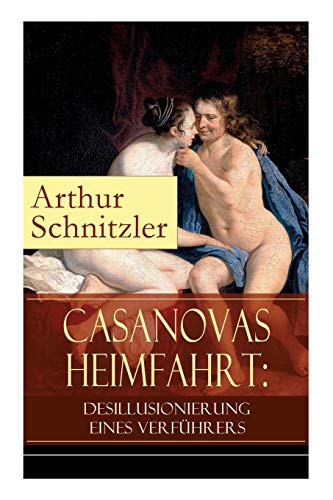 Casanovas Heimfahrt: Desillusionierung eines Verführers: Eine erotische Novelle des Autors von Traumnovelle, Reigen und Fräulein Else von E-Artnow