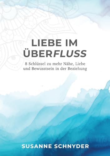 Liebe im Überfluss: 8 Schlüssel zu mehr Nähe, Liebe und Bewusstsein in der Beziehung