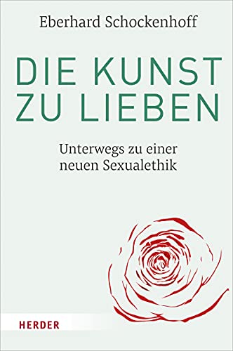 Die Kunst zu lieben: Unterwegs zu einer neuen Sexualethik von Herder Verlag GmbH