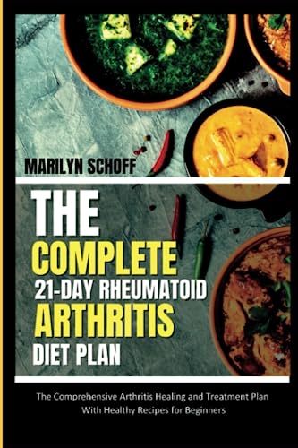 The Complete 21 Day Rheumatoid Arthritis Diet Plan: The Comprehensive Arthritis Healing and Treatment Plan with Healthy Recipes for Beginners